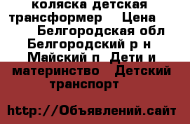 коляска детская  трансформер  › Цена ­ 7 000 - Белгородская обл., Белгородский р-н, Майский п. Дети и материнство » Детский транспорт   